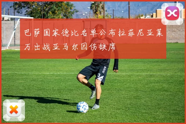 巴萨国家德比名单公布拉菲尼亚莱万出战亚马尔因伤缺席