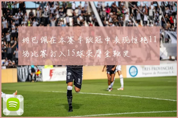 姆巴佩在本赛季欧冠中表现惊艳11场比赛打入15球荣膺金靴奖