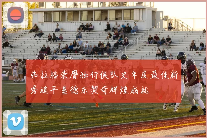 弗拉格荣膺独行侠队史年度最佳新秀追平基德东契奇辉煌成就