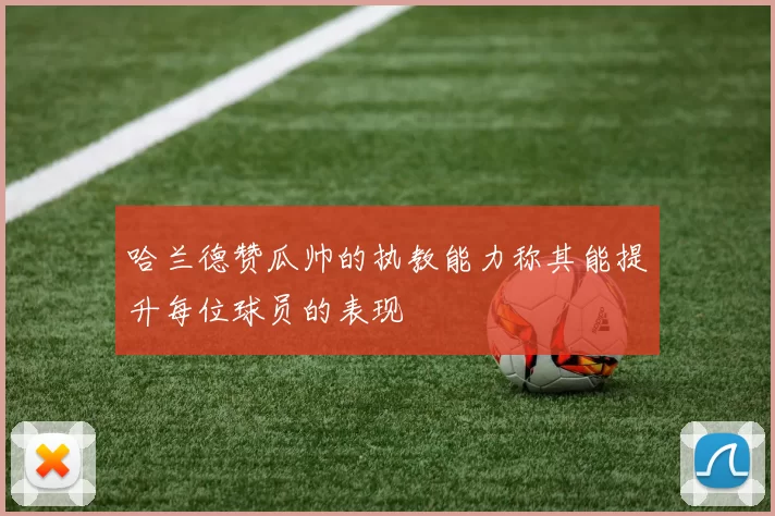 哈兰德赞瓜帅的执教能力称其能提升每位球员的表现