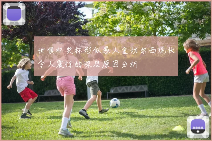 世俱杯奖杯形似愚人金切尔西现状令人震惊的深层原因分析