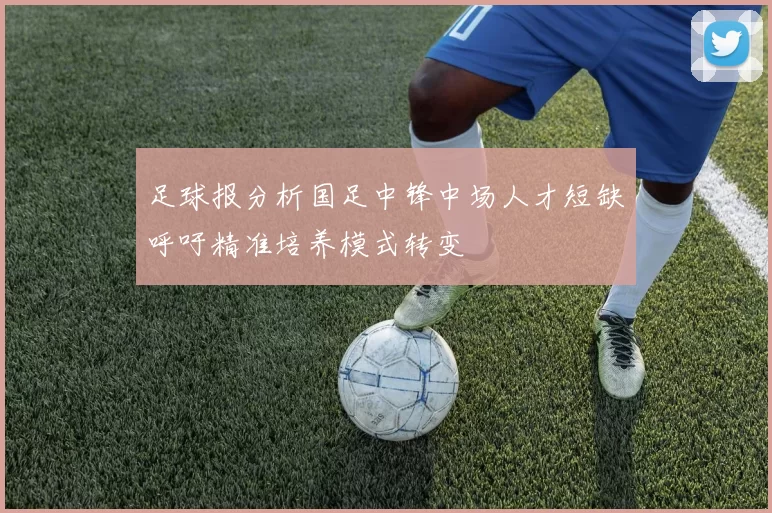 足球报分析国足中锋中场人才短缺呼吁精准培养模式转变