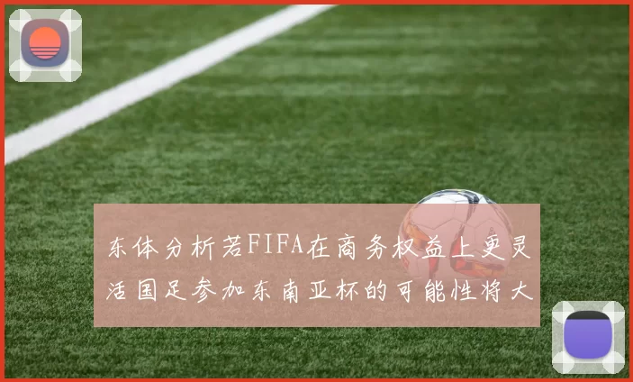 东体分析若FIFA在商务权益上更灵活国足参加东南亚杯的可能性将大增