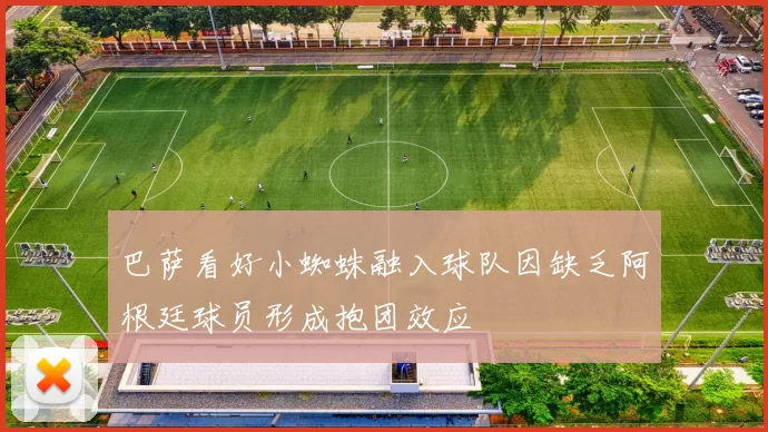 巴萨看好小蜘蛛融入球队因缺乏阿根廷球员形成抱团效应