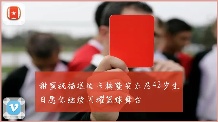 甜蜜祝福送给卡梅隆安东尼42岁生日愿你继续闪耀篮球舞台